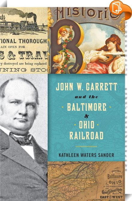 John W. Garrett and the Baltimore and Ohio Railroad : Kathleen Waters ...